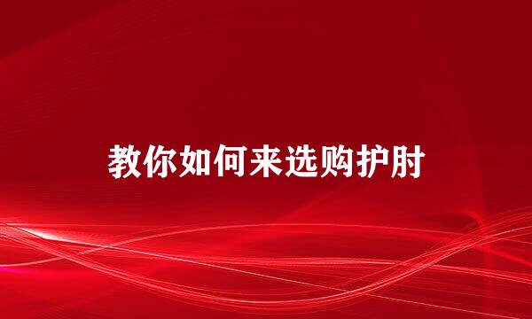 教你如何来选购护肘