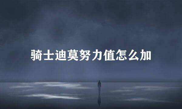 骑士迪莫努力值怎么加