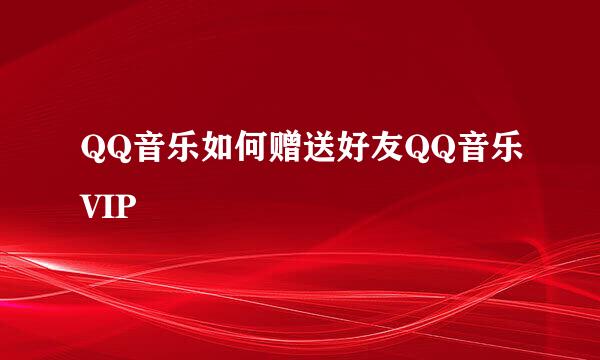 QQ音乐如何赠送好友QQ音乐VIP