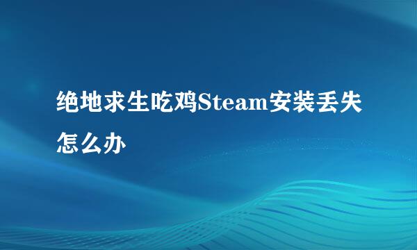 绝地求生吃鸡Steam安装丢失怎么办