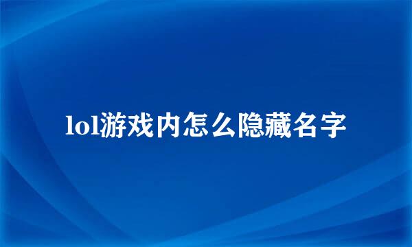 lol游戏内怎么隐藏名字