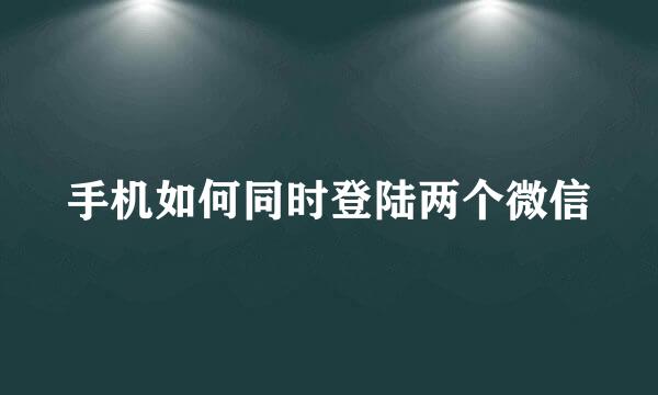 手机如何同时登陆两个微信