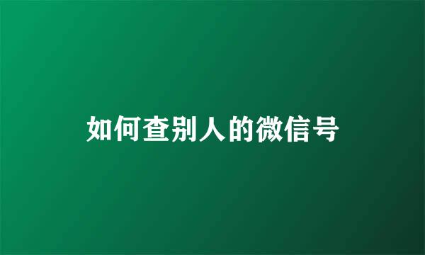 如何查别人的微信号
