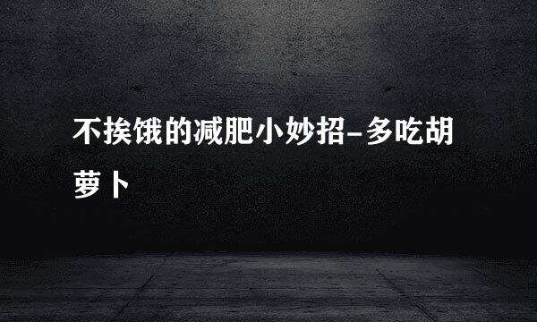不挨饿的减肥小妙招-多吃胡萝卜