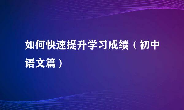 如何快速提升学习成绩（初中语文篇）