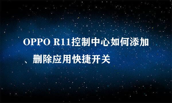 OPPO R11控制中心如何添加、删除应用快捷开关