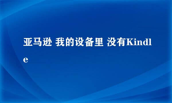 亚马逊 我的设备里 没有Kindle