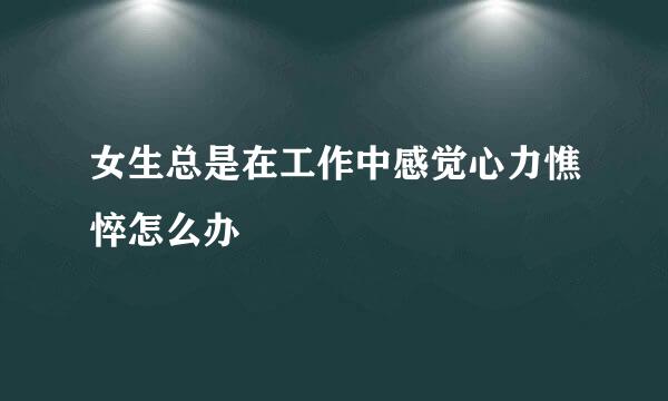 女生总是在工作中感觉心力憔悴怎么办