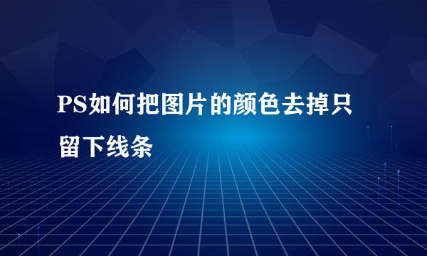 PS如何把图片的颜色去掉只留下线条