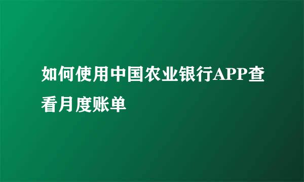 如何使用中国农业银行APP查看月度账单