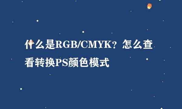 什么是RGB/CMYK？怎么查看转换PS颜色模式