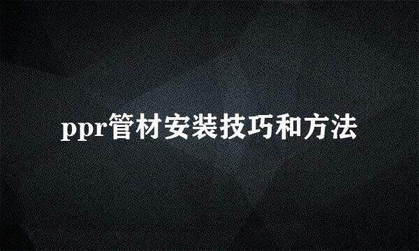 ppr管材安装技巧和方法