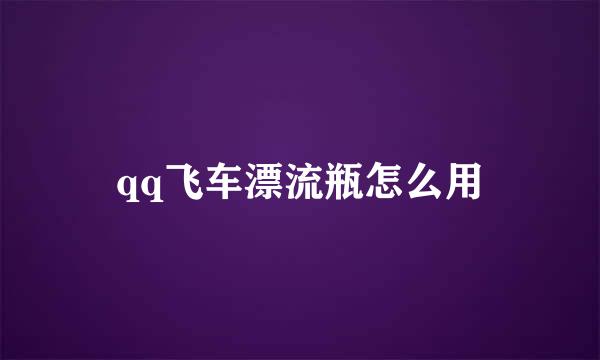qq飞车漂流瓶怎么用