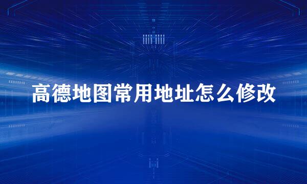 高德地图常用地址怎么修改