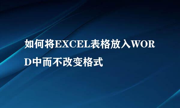 如何将EXCEL表格放入WORD中而不改变格式