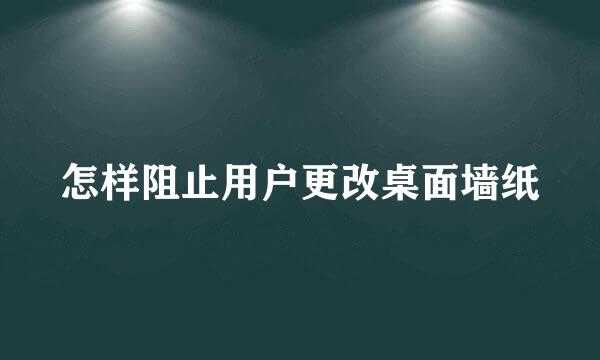 怎样阻止用户更改桌面墙纸