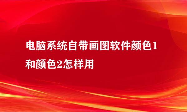 电脑系统自带画图软件颜色1和颜色2怎样用