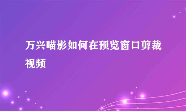 万兴喵影如何在预览窗口剪裁视频