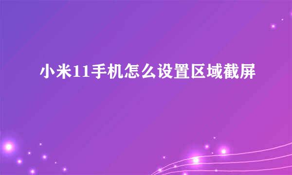小米11手机怎么设置区域截屏