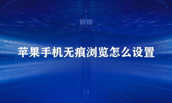 苹果手机无痕浏览怎么设置