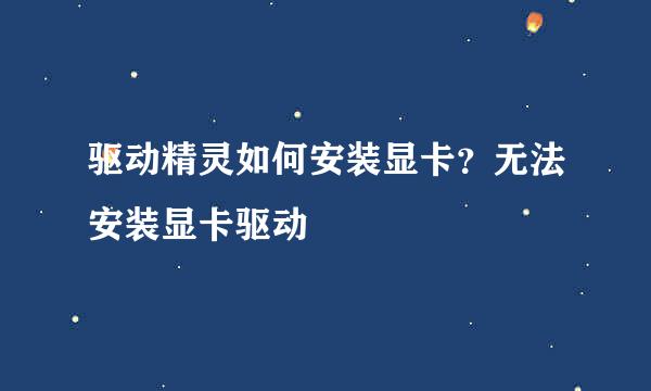 驱动精灵如何安装显卡？无法安装显卡驱动