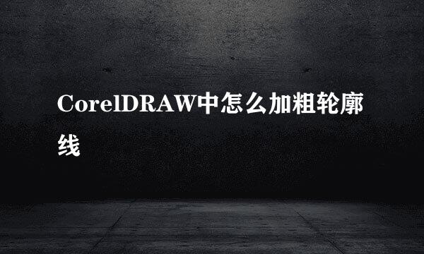 CorelDRAW中怎么加粗轮廓线