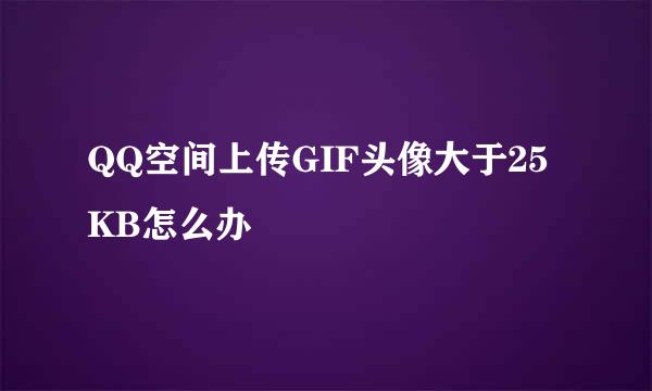 QQ空间上传GIF头像大于25KB怎么办
