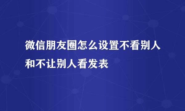 微信朋友圈怎么设置不看别人和不让别人看发表