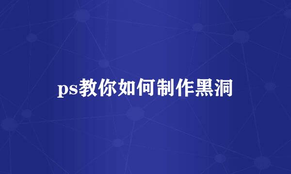 ps教你如何制作黑洞