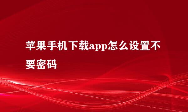 苹果手机下载app怎么设置不要密码