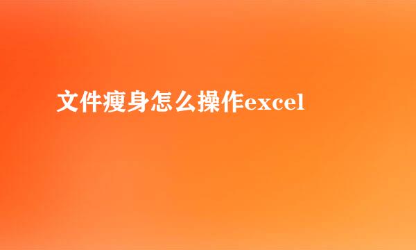 文件瘦身怎么操作excel