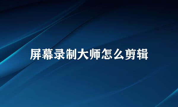 屏幕录制大师怎么剪辑