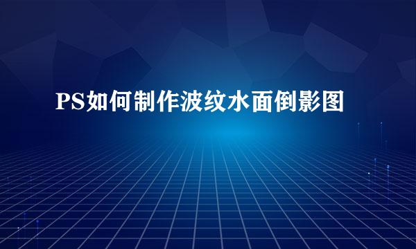 PS如何制作波纹水面倒影图