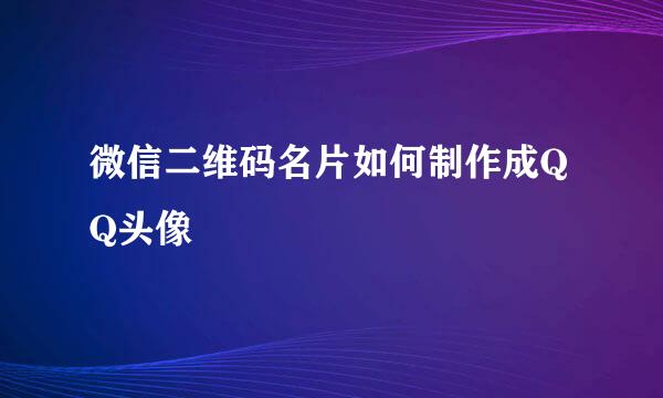 微信二维码名片如何制作成QQ头像