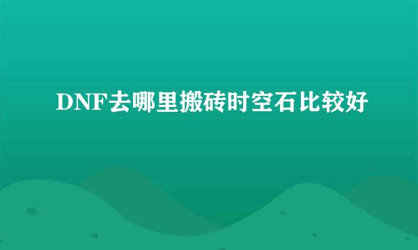DNF去哪里搬砖时空石比较好
