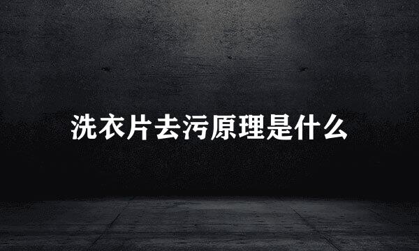 洗衣片去污原理是什么