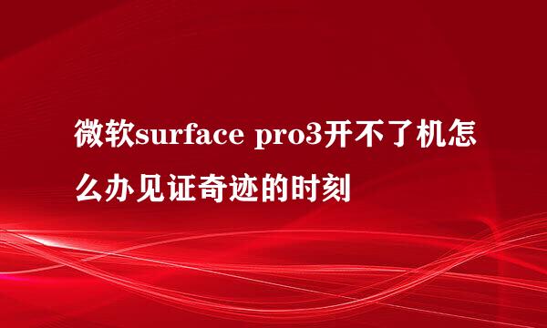 微软surface pro3开不了机怎么办见证奇迹的时刻