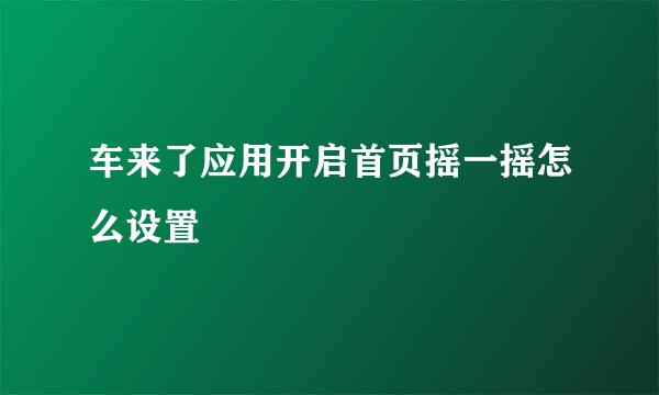 车来了应用开启首页摇一摇怎么设置