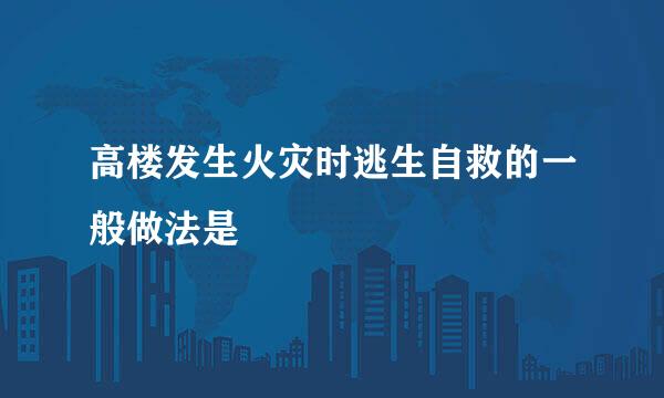 高楼发生火灾时逃生自救的一般做法是
