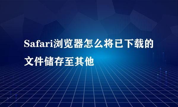 Safari浏览器怎么将已下载的文件储存至其他