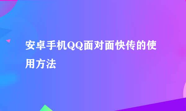 安卓手机QQ面对面快传的使用方法
