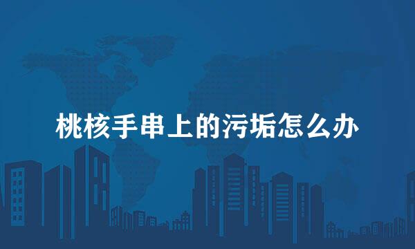 桃核手串上的污垢怎么办