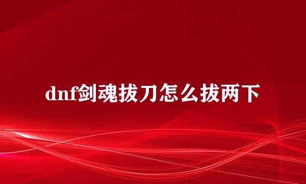 dnf剑魂拔刀怎么拔两下