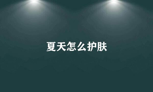 夏天怎么护肤