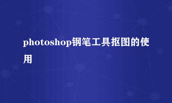 photoshop钢笔工具抠图的使用