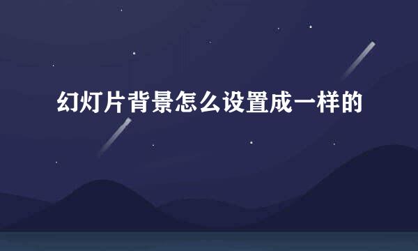 幻灯片背景怎么设置成一样的
