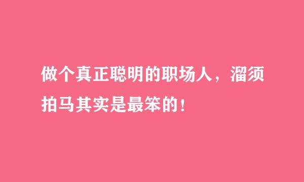 做个真正聪明的职场人，溜须拍马其实是最笨的！