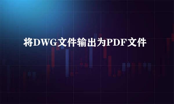 将DWG文件输出为PDF文件