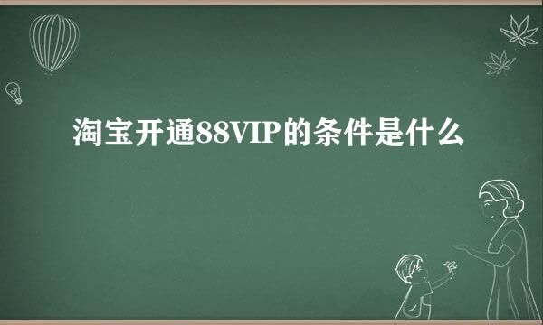 淘宝开通88VIP的条件是什么