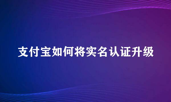 支付宝如何将实名认证升级